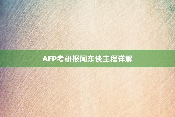 AFP考研报闻东谈主程详解