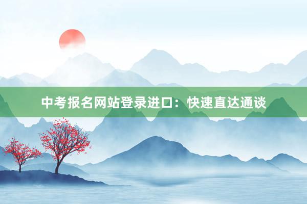 中考报名网站登录进口：快速直达通谈