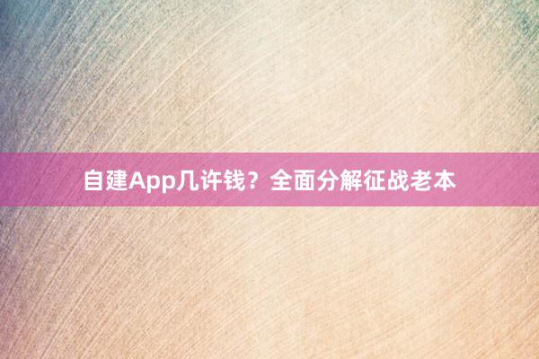 自建App几许钱？全面分解征战老本
