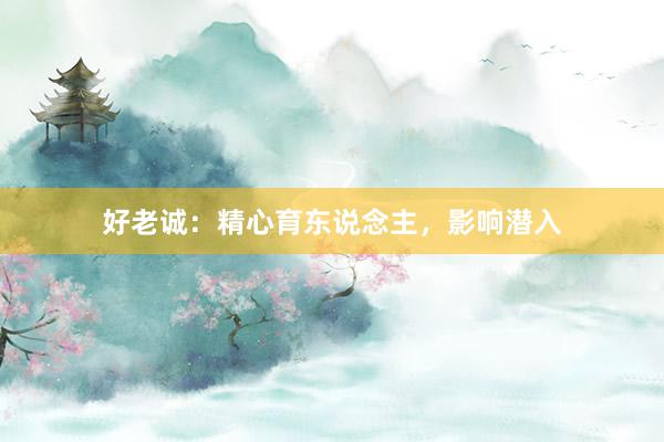 好老诚：精心育东说念主，影响潜入