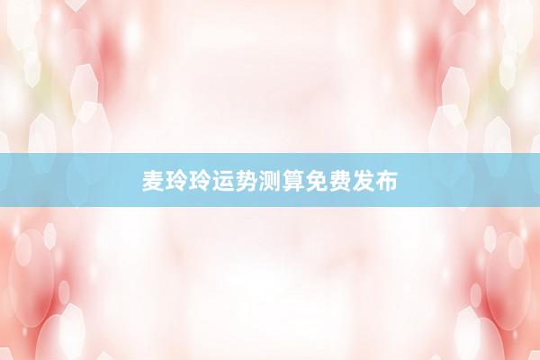 麦玲玲运势测算免费发布