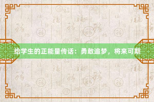 给学生的正能量传话：勇敢追梦，将来可期