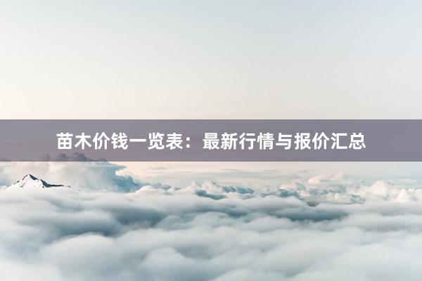苗木价钱一览表：最新行情与报价汇总