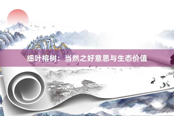 细叶榕树：当然之好意思与生态价值