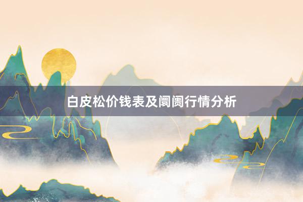 白皮松价钱表及阛阓行情分析