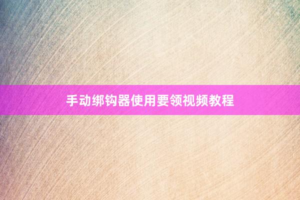 手动绑钩器使用要领视频教程