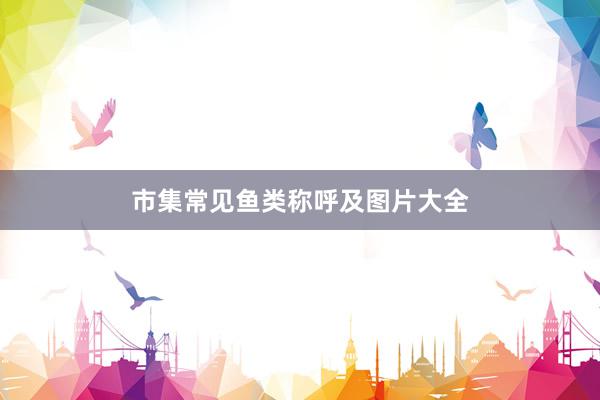 市集常见鱼类称呼及图片大全
