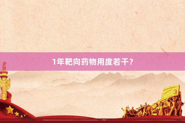 1年靶向药物用度若干？