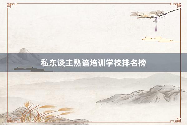 私东谈主熟谙培训学校排名榜